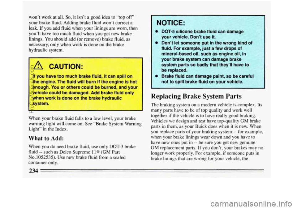 BUICK REGAL 1993 Owners Manual won’t work at all. So, it isn’t a good idea to “top off’
your brake fluid. Adding brake fluid won’t correct a
leak.
If you add fluid when your linings are worn, then
you’ll have BUICK REGAL 1993 Owners Manual won’t work at all. So, it isn’t a good idea to “top off’
your brake fluid. Adding brake fluid won’t correct a
leak.
If you add fluid when your linings are worn, then
you’ll have