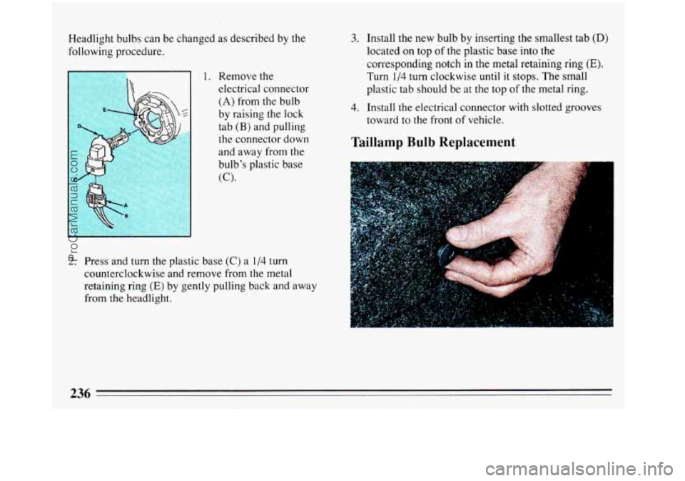 BUICK REGAL 1993 Owners Manual Headlight bulbs can be changed as described by the
following procedure.
1. Remove the
electrical connector
(A) from the bulb
by raising the lock tab
(B) and pulling
the connector down
and BUICK REGAL 1993 Owners Manual Headlight bulbs can be changed as described by the
following procedure.
1. Remove the
electrical connector
(A) from the bulb
by raising the lock tab
(B) and pulling
the connector down
and