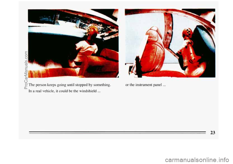 BUICK REGAL 1993 Owners Manual The person keeps going until stopped by something.
In a real vehicle,
it could be the windshield ...
or the instrument panel ...
23
ProCarManuals.com BUICK REGAL 1993 Owners Manual The person keeps going until stopped by something.
In a real vehicle,
it could be the windshield ...
or the instrument panel ...
23
ProCarManuals.com