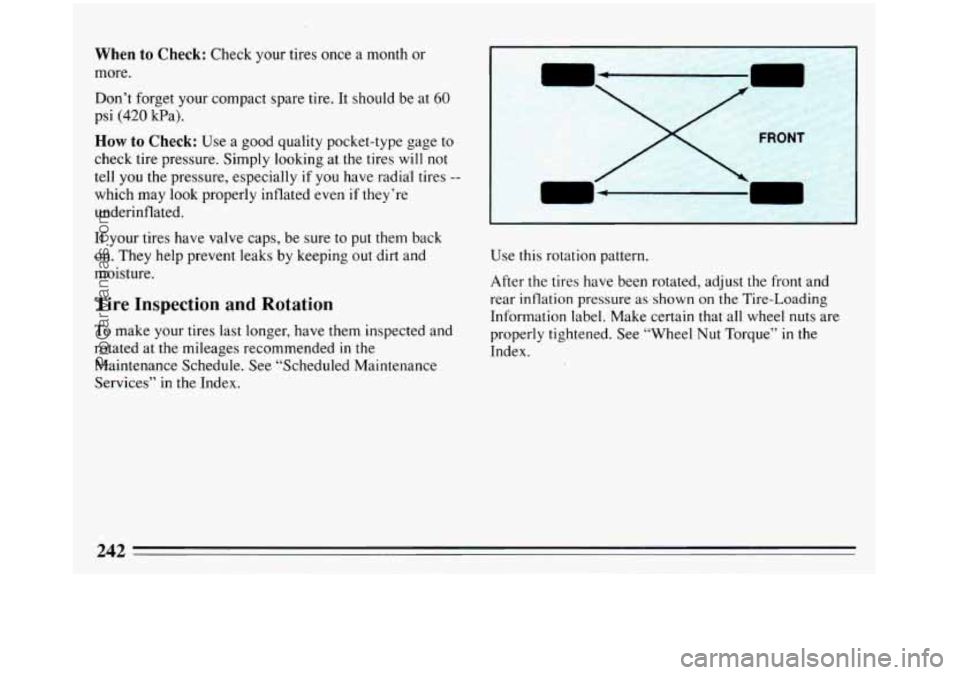 BUICK REGAL 1993  Owners Manual When to Check: Check your tires once a month or 
more. 
Don’t forget your  compact  spare tire. It should  be at 
60 
psi (420 kPa). 
How to Check: Use  a good quality pocket-type  gage to 
check ti