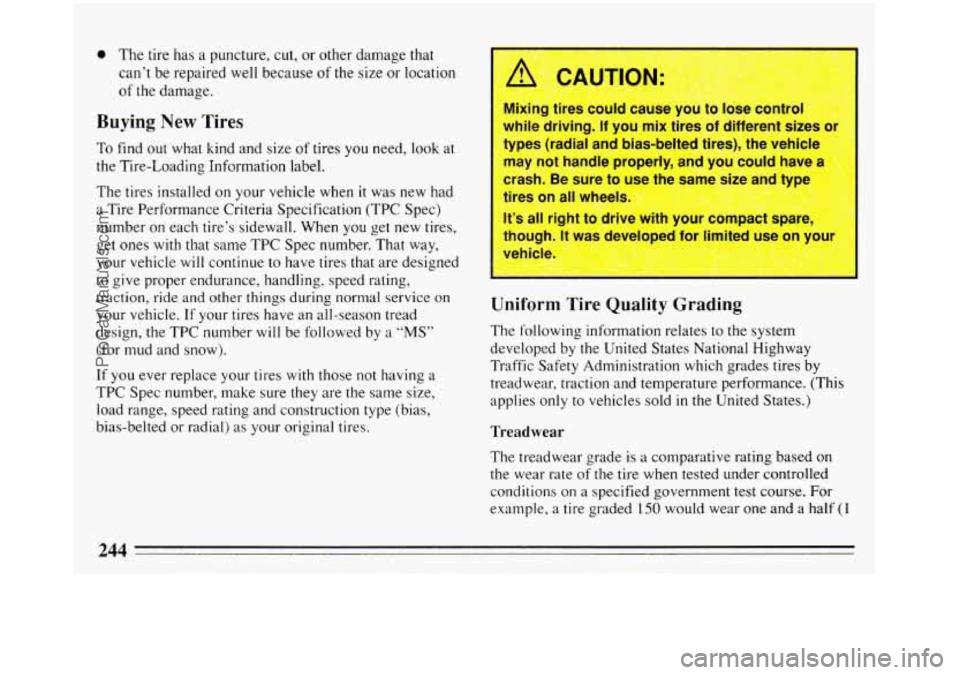 BUICK REGAL 1993  Owners Manual 0 The tire has  a puncture, cut,  or other  damage  that 
can’t  be repaired  well because 
of the size or location 
of  the  damage. 
Buying New Tires 
To find out  what  kind  and size of tires yo