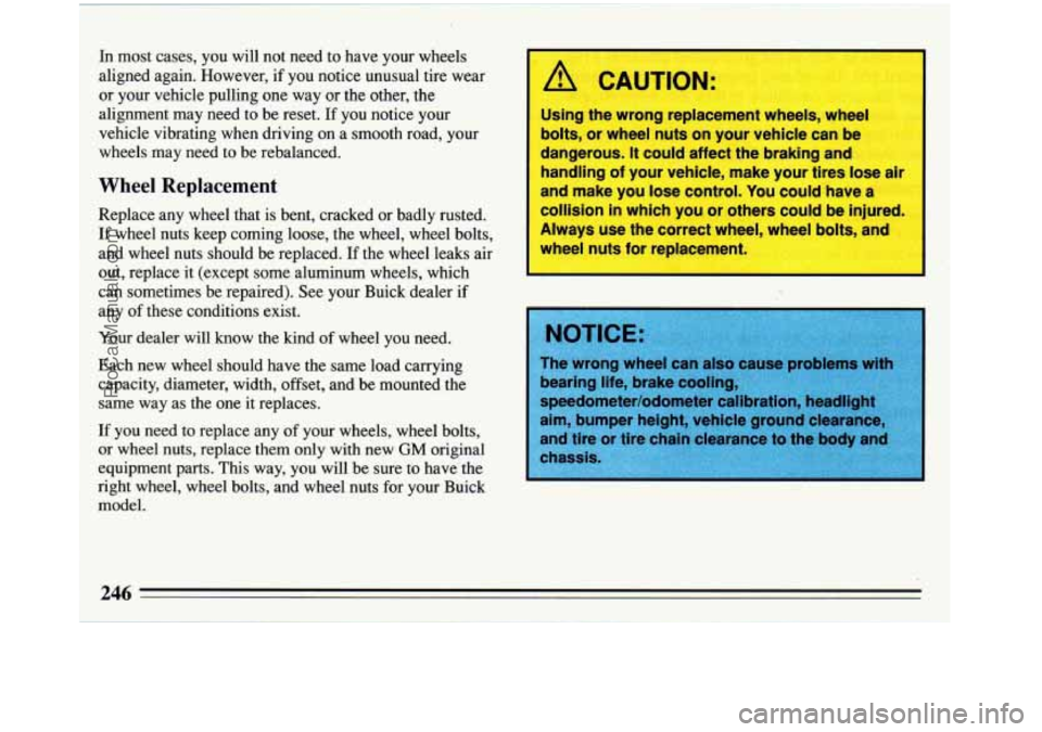 BUICK REGAL 1993  Owners Manual In most cases, you  will not need  to  have  your wheels 
aligned again. However,  if 
you notice unusual tire wear 
or  your  vehicle pulling  one way  or the other,  the 
alignment  may need  to be 