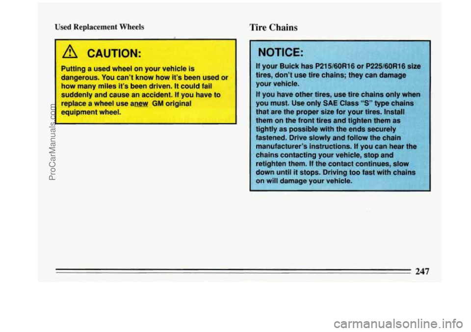 BUICK REGAL 1993  Owners Manual Used Replacement  Wheels 
A CAUTION: 
Putting a used wheel on your vehicle is 
dangerous. You can’t know how it’s been  used or 
how  many  miles it’s been  driven. 
It could  fail 
suddenly 
an