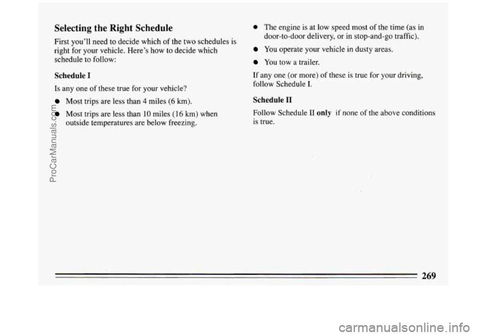 BUICK REGAL 1993 Owners Manual Selecting the Right Schedule
First you’ll need to decide which of the two schedules is
right for your vehicle. Here’s how to decide which
schedule
to follow:
Schedule I
Is any one of BUICK REGAL 1993 Owners Manual Selecting the Right Schedule
First you’ll need to decide which of the two schedules is
right for your vehicle. Here’s how to decide which
schedule
to follow:
Schedule I
Is any one of