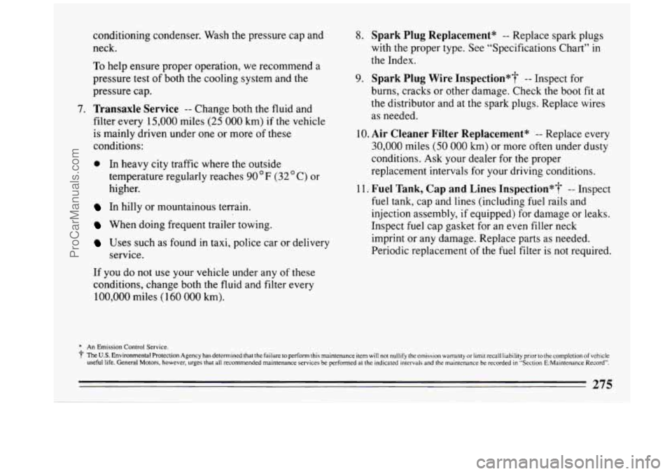 BUICK REGAL 1993 Owners Manual conditioning condenser. Wash the pressure cap and
neck.
To help ensure proper operation, we recommend a
pressure test of both the cooling system and the
pressure cap.
7. Transaxle Serv BUICK REGAL 1993 Owners Manual conditioning condenser. Wash the pressure cap and
neck.
To help ensure proper operation, we recommend a
pressure test of both the cooling system and the
pressure cap.
7. Transaxle Serv