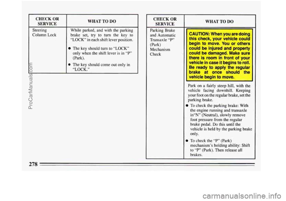 BUICK REGAL 1993 Owners Manual CHECK OR
Steering
Column Lock
WHAT TO DO
While parked, and with the parking
brake set, try to
turn the key to
“LOCK”
in each shift lever position.
The key should turn to “LOCK BUICK REGAL 1993 Owners Manual CHECK OR
Steering
Column Lock
WHAT TO DO
While parked, and with the parking
brake set, try to
turn the key to
“LOCK”
in each shift lever position.
The key should turn to “LOCK