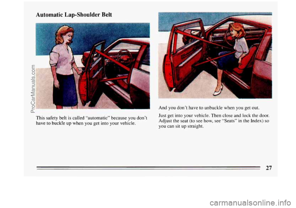 BUICK REGAL 1993 Owners Manual Automatic Lap-Shoulder Belt
This safety belt is called “automatic” because you don’t
have to buckI’e up when you get into your vehicle. And you
don’t have
to unbuckle when you BUICK REGAL 1993 Owners Manual Automatic Lap-Shoulder Belt
This safety belt is called “automatic” because you don’t
have to buckI’e up when you get into your vehicle. And you
don’t have
to unbuckle when you
