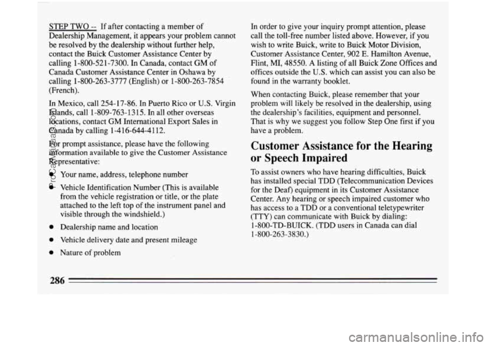 BUICK REGAL 1993  Owners Manual STEP  TWO -- If after  contacting a member  of 
Dealership Management,  it  appears your problem cannot 
be  resolved by the  dealership without further help, 
contact the  Buick Customer Assistance C