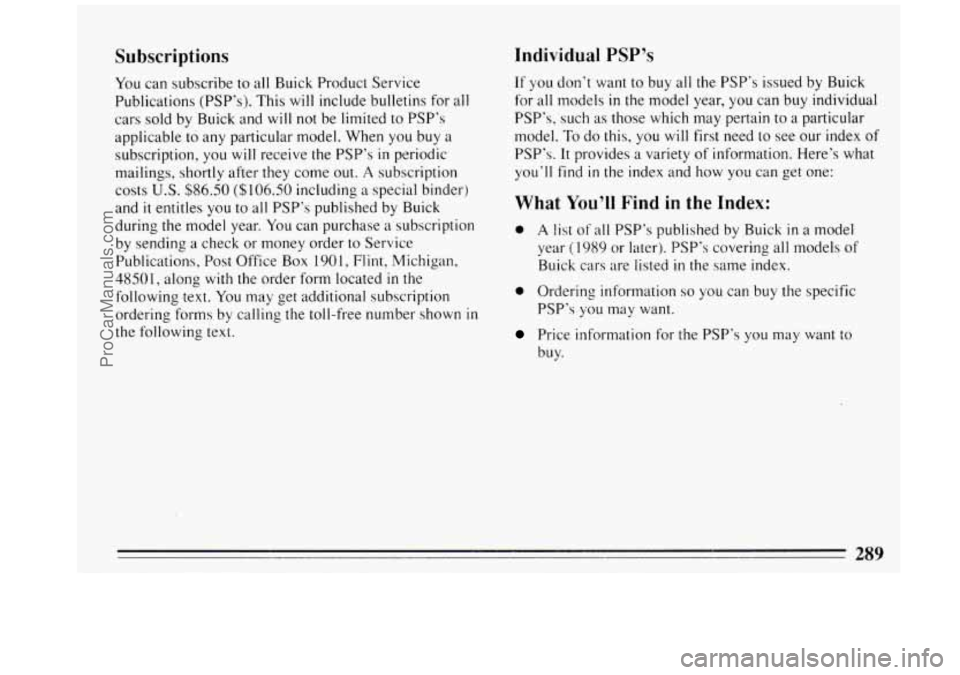 BUICK REGAL 1993 Owners Manual Subscriptions
You can subscribe to all Buick Product Service
Publications (PSP’s). This will include bulletins for all
cars sold by Buick and will
not be limited to PSP’s
applicable BUICK REGAL 1993 Owners Manual Subscriptions
You can subscribe to all Buick Product Service
Publications (PSP’s). This will include bulletins for all
cars sold by Buick and will
not be limited to PSP’s
applicable