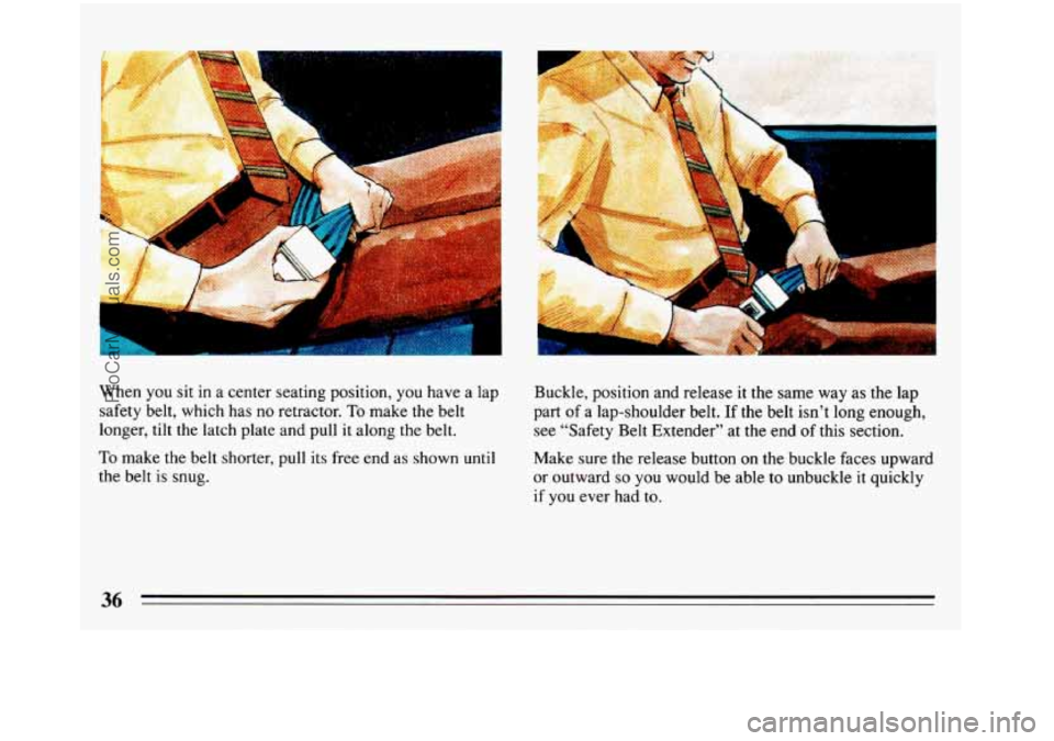 BUICK REGAL 1993 Owners Guide When you sit in a center  seating position, you have a lap 
safety belt, which has  no retractor. 
To make the belt 
longer, tilt the latch plate  and pull  it  along  the belt. 
To make the belt shor