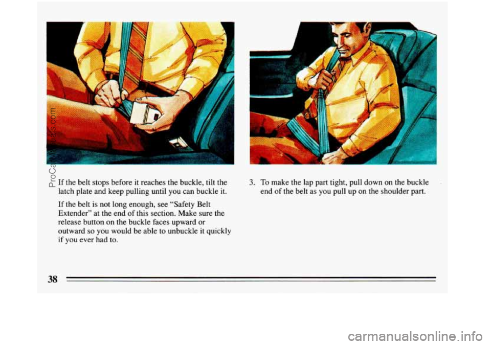 BUICK REGAL 1993 Owners Guide C 
If the belt stops  before it reaches  the buckle, tilt the 
latch plate and  keep pulling  until  you can buckle  it. 
If the belt is not long  enough,  see  “Safety Belt 
Extender”  at the  en