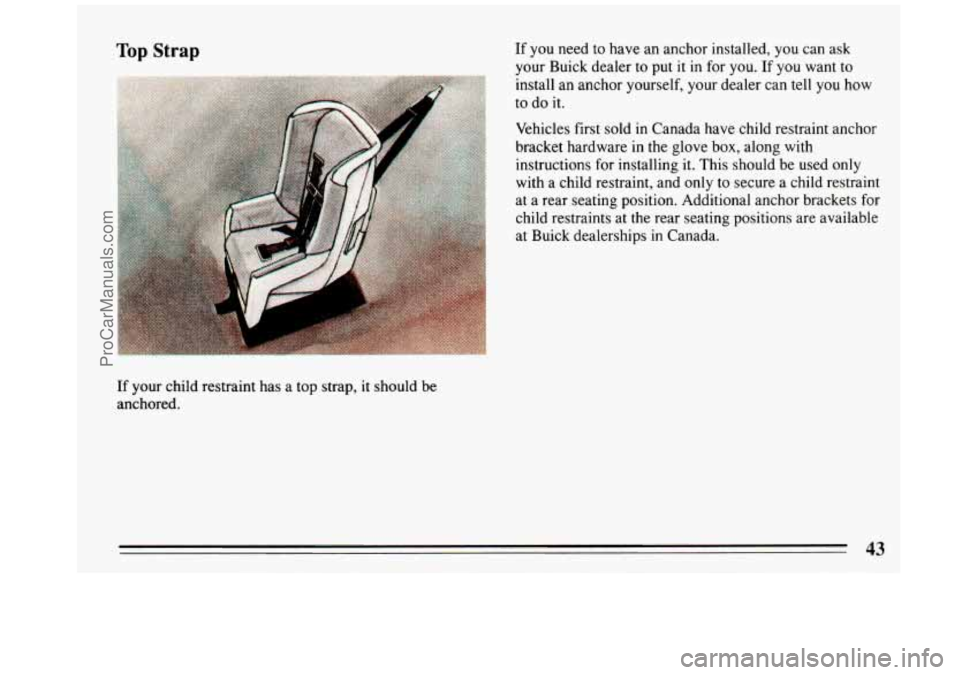 BUICK REGAL 1993 Service Manual Top Strap 
If your child  restraint has a  top strap, it should be 
anchored.  If 
you  need  to  have  an anchor  installed,  you can  ask 
your Buick  dealer  to put it in  for you. 
If you  want  t