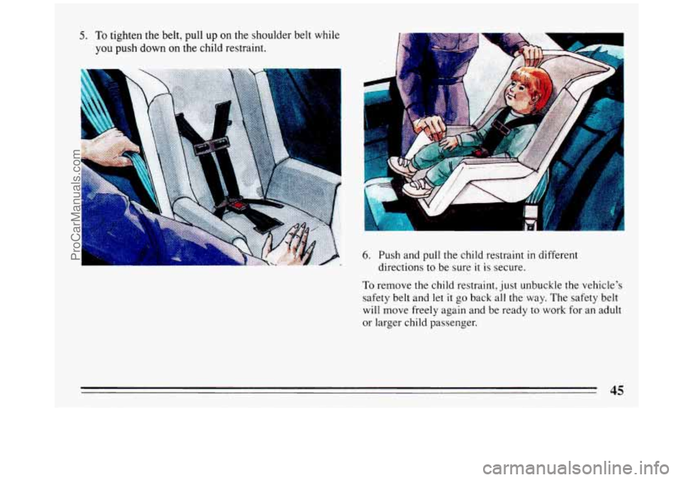 BUICK REGAL 1993 Service Manual 5. To tighten the belt, pull up on the shoulder  belt while 
you push  down  on  the  child restraint. 
-I .. 
- I .. 
.. il 
6. Push and pull  the child restraint in different 
directions 
to be  su