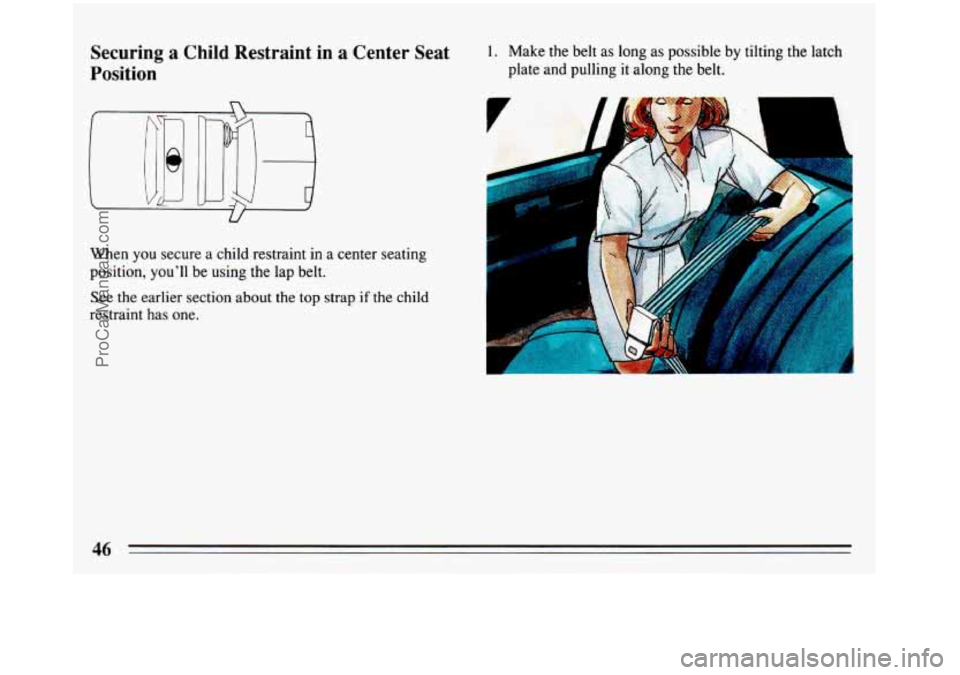 BUICK REGAL 1993 Service Manual Securing a  Child Restraint  in  a Center  Seat 
Position 1. Make  the belt  as long  as possible  by tilting  the latch 
plate and pulling it  along  the belt. 
U 
When you secure a child  restraint 
