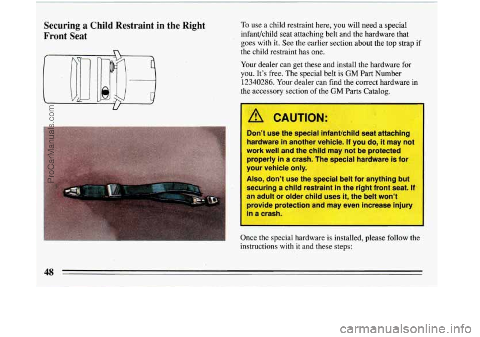 BUICK REGAL 1993 Service Manual Securing a Child  Restraint  in  the Right 
Front  Seat To use  a child  restraint  here, you  will  need a special 
infant/child  seat attaching  belt and the hardware  that 
goes  with it.  See 
the