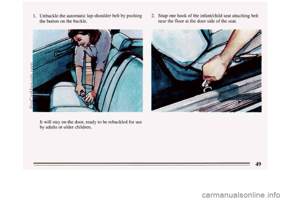 BUICK REGAL 1993 Workshop Manual 1. Unbuckle the automatic  lap-shoulder belt by pushing 
the button 
on the  buckle. 
2. Snap  one  hook of the infant/child  seat  attaching belt 
near the  floor  at the door  side 
of the  seat. 
I