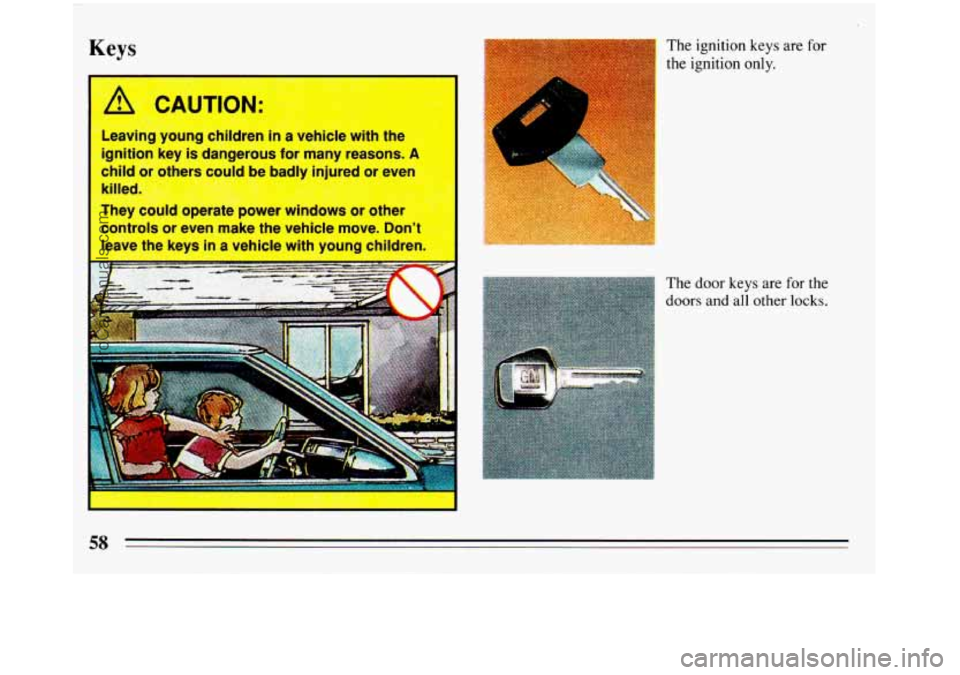 BUICK REGAL 1993  Owners Manual Keys 
Leaving  young  children in a  vehicle  with  the 
ignition  key  is dangerous  for  many  reasons. 
A 
child or  others  could  be badlv  iniured or even 
killed. 
:+ 
They  could  operate  pow