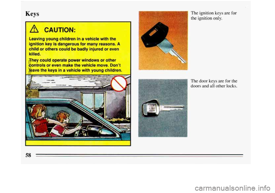 BUICK REGAL 1993  Owners Manual Keys 
Leaving  young  children in a  vehicle  with  the 
ignition  key  is dangerous  for  many  reasons. 
A 
child or  others  could  be badlv  iniured or even 
killed. 
:+ 
They  could  operate  pow