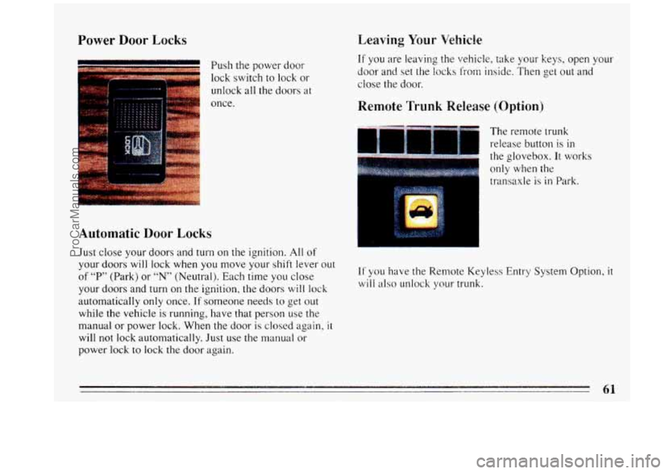 BUICK REGAL 1993  Owners Manual Power Door Locks 
i 
’ Push the power  door 
lock switch  to lock  or 
unlock all the  doors at 
once. 
Leaving  Your  Vehicle 
Automatic 
Door Locks 
Just close your  doors  and  turn on the. ignit