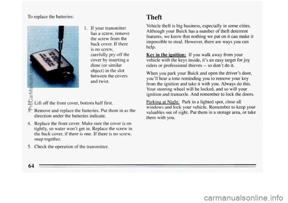 BUICK REGAL 1993  Owners Manual To replace the batteries: Theft 
1.  If your transmitter 
has 
a screw,  remove 
the screw from the 
back cover. 
If there 
is no  screw, 
carefully pry  off the 
cover  by inserting  a 
dime  (or  si