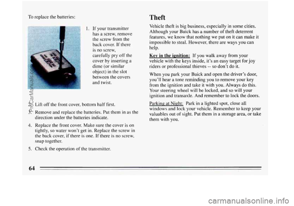 BUICK REGAL 1993 Repair Manual To replace the batteries: Theft 
1.  If your transmitter 
has 
a screw,  remove 
the screw from the 
back cover. 
If there 
is no  screw, 
carefully pry  off the 
cover  by inserting  a 
dime  (or  si