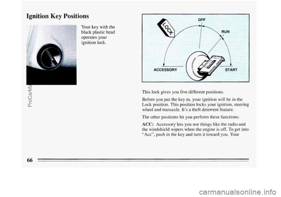 BUICK REGAL 1993  Owners Manual Ignition Key Positions 
I ACCESSORY 
This lock gives  you five  different positions. 
Before  you put the  key in, your ignition  will  be  in the 
Lock  position.  This position  locks your ignition,