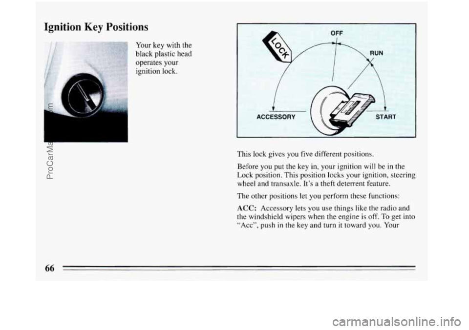 BUICK REGAL 1993 Repair Manual Ignition Key Positions 
I ACCESSORY 
This lock gives  you five  different positions. 
Before  you put the  key in, your ignition  will  be  in the 
Lock  position.  This position  locks your ignition,