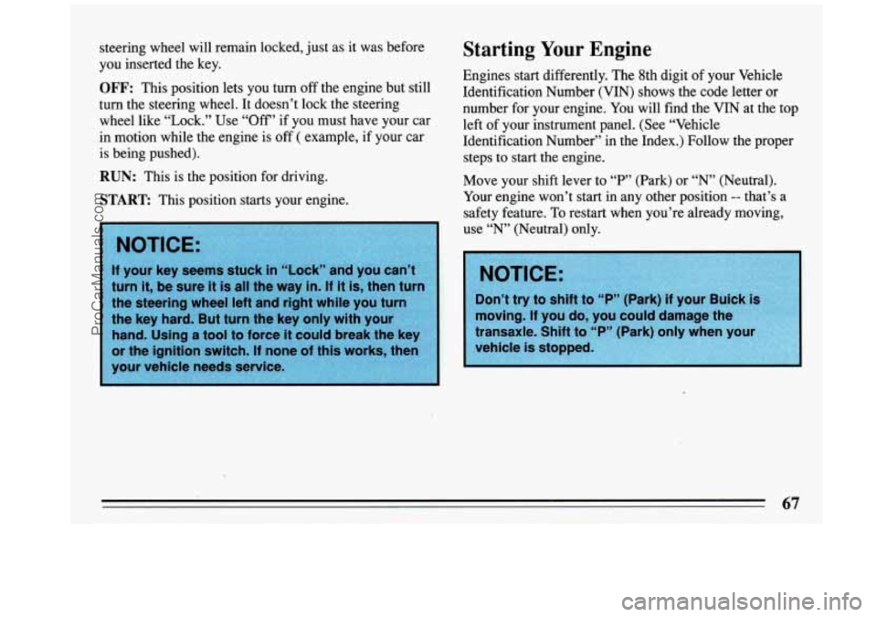 BUICK REGAL 1993 Repair Manual steering  wheel will remain  locked,  just  as it was  before Starting  Your Engine 
you inserted  the  key. 
turn  the  steering  wheel. It doesn’t  lock  the  steering  number  for  your  engine. 