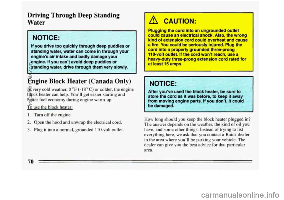 BUICK REGAL 1993  Owners Manual Driving Through Deep Standing 
Water 
If you  drive  too  quickly  through  deep puddles  or 
standing  water,  water  can come  in through  your 
engine’s 
air intake and badly  damage your 
engine