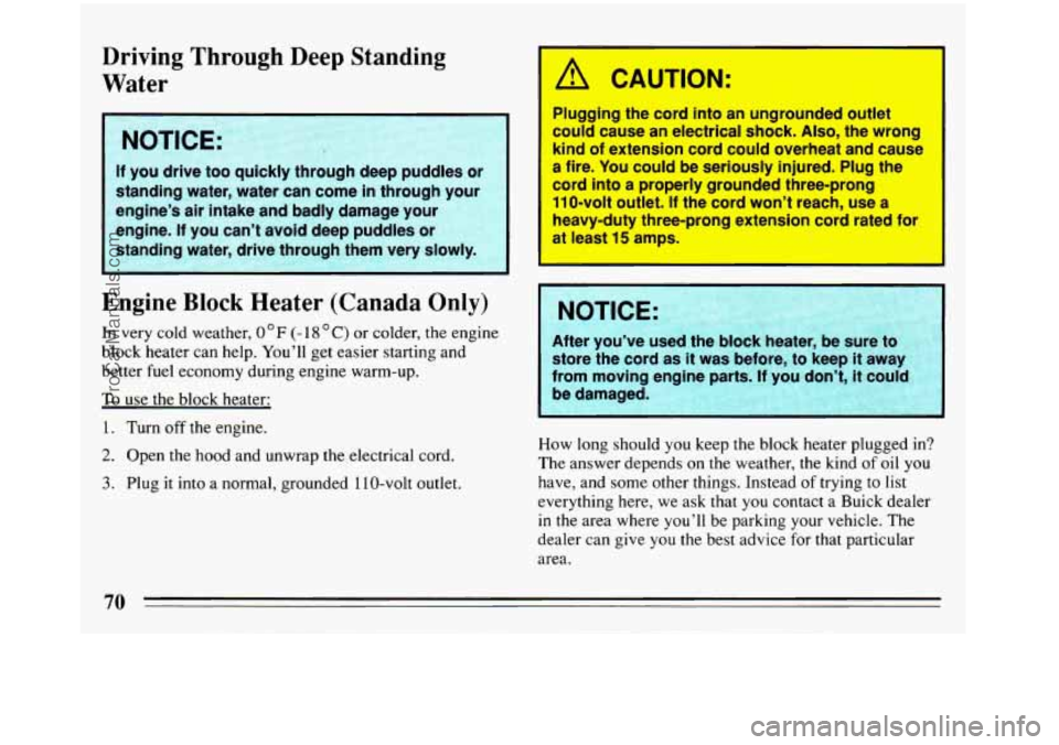 BUICK REGAL 1993 Manual PDF Driving Through Deep Standing
Water
If you drive too quickly through deep puddles or
standing water, water can come in through your
engine’s
air intake and badly damage your
engine BUICK REGAL 1993 Manual PDF Driving Through Deep Standing
Water
If you drive too quickly through deep puddles or
standing water, water can come in through your
engine’s
air intake and badly damage your
engine