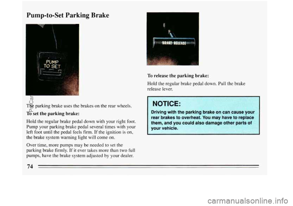 BUICK REGAL 1993  Owners Manual Pump-to-Set Parking Brake 
The parking brake uses  the  brakes on the rear wheels. 
To set the  parking  brake: 
Hold the regular brake pedal down  with  your right foot. 
Pump your parking brake peda