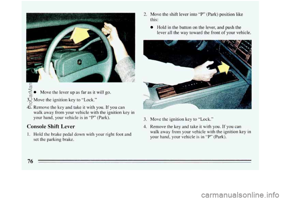 BUICK REGAL 1993  Owners Manual Move the lever up as far  as  it will go. 
3. Move the ignition  key to “Lock.” 
4. Remove the  key and  take  it  with  you. If  you  can 
walk  away from  your vehicle  with the ignition  key  i