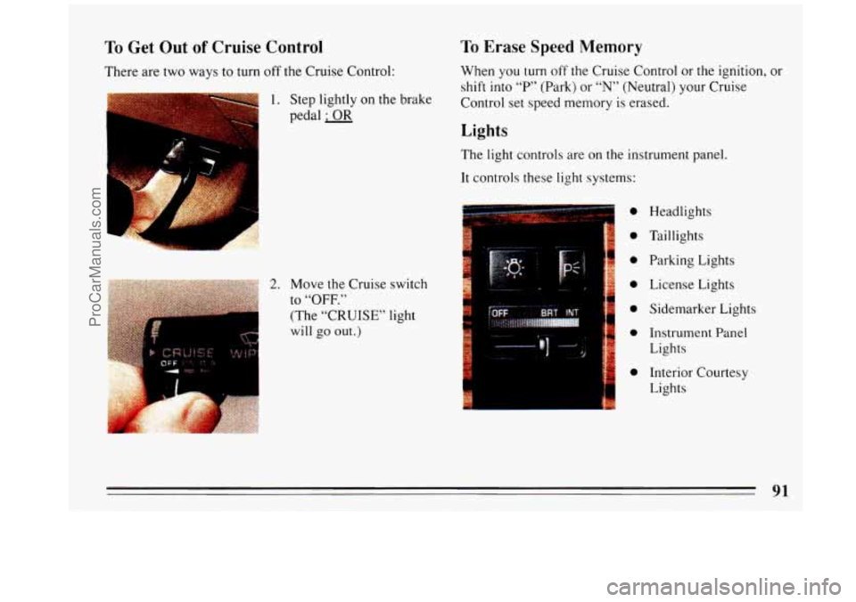 BUICK REGAL 1993  Owners Manual To Get Out of Cruise  Control To Erase Speed Memory 
When you turn off the Cruise  Control  or the ignition,  or 
shift into  “P”  (Park) 
or “N” (Neutral)  your Cruise 
Control set speed memo