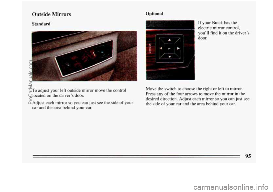 BUICK REGAL 1993  Owners Manual Outside Mirrors 
Standard 
To adjust your left outside  mirror  move  the control 
located 
on the  driver’s  door. 
Adjust  each mirror 
so you can just  see the side of your 
car  and  the area  b