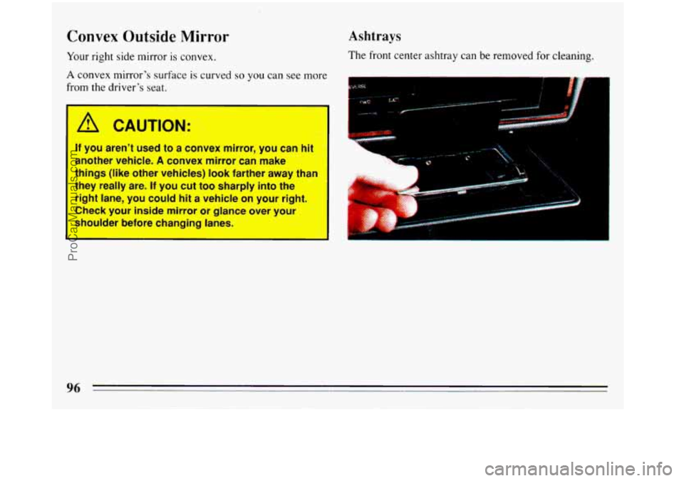 BUICK REGAL 1993  Owners Manual Convex Outside  Mirror 
Your right side mirror is convex. 
A convex  mirrors  surface is curved so you can see more 
from the  drivers 
seat. 
If you arent  used to a convex  mirror, you can hit 
a