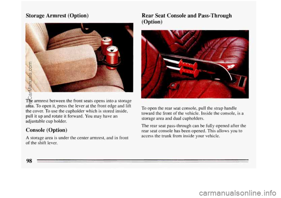 BUICK REGAL 1993  Owners Manual Storage Armrest  (Option)  Rear  Seat 
Console and Pass-Through 
(Option) 
The  armrest  between the  front  seats opens into a storage 
area. 
To open  it, press the lever at  the front  edge and lif
