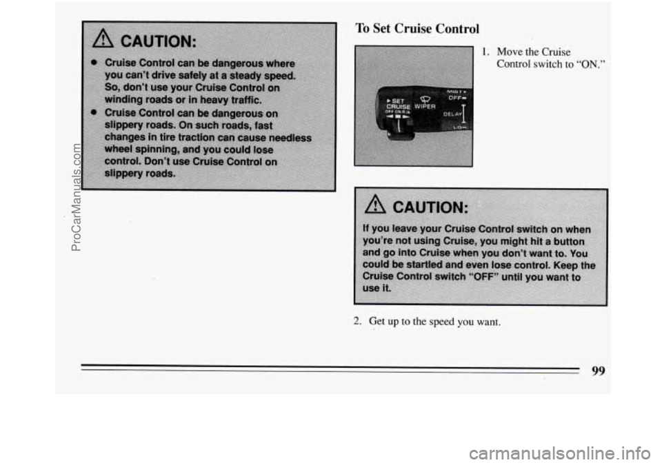 BUICK REGAL 1994  Owners Manual To Set  Cruise  Control 
1. Move the Cruise 
Control  switch to “ON.” 
2. Get up to the speed you want. 
99 
ProCarManuals.com 
