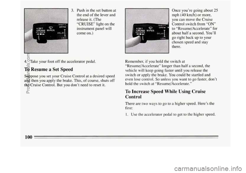 BUICK REGAL 1994  Owners Manual 3. Push in the set button at 
the end of the lever and 
release  it. (The 
“CRUISE” light 
on the 
instrument panel  will 
come 
on.) 
4. Take your foot  off the  accelerator pedal. 
To Resume a S