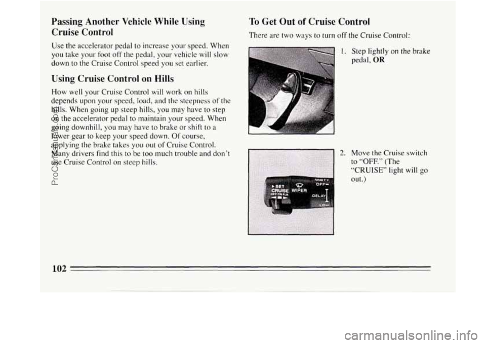 BUICK REGAL 1994  Owners Manual Passing Another  Vehicle  While  Using 
Cruise  Control 
Use the accelerator  pedal to increase  your speed.  When 
you  take  your  foot off  the  pedal, your vehicle 
will slow 
down 
to the Cruise 