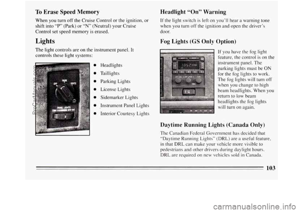 BUICK REGAL 1994  Owners Manual To Erase Speed  Memory 
When you turn off the  Cruise  Control or the ignition,  or 
shift  into 
“P” (Park)  or “N” (Neutral)  your Cruise 
Control  set speed memory  is erased. 
Lights 
The 