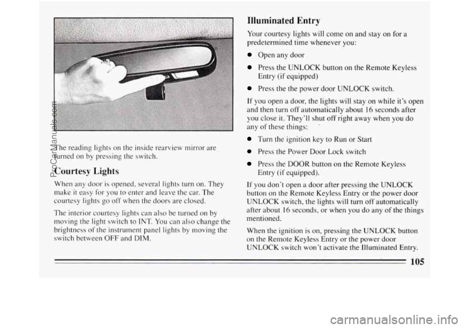BUICK REGAL 1994  Owners Manual The reading  lights on the inside rearview  mirror  are 
turned  on by pressing  the switch. 
Courtesy Lights 
When  any  door is opened,  several lights turn on. They 
make 
it easy for  you  to ente