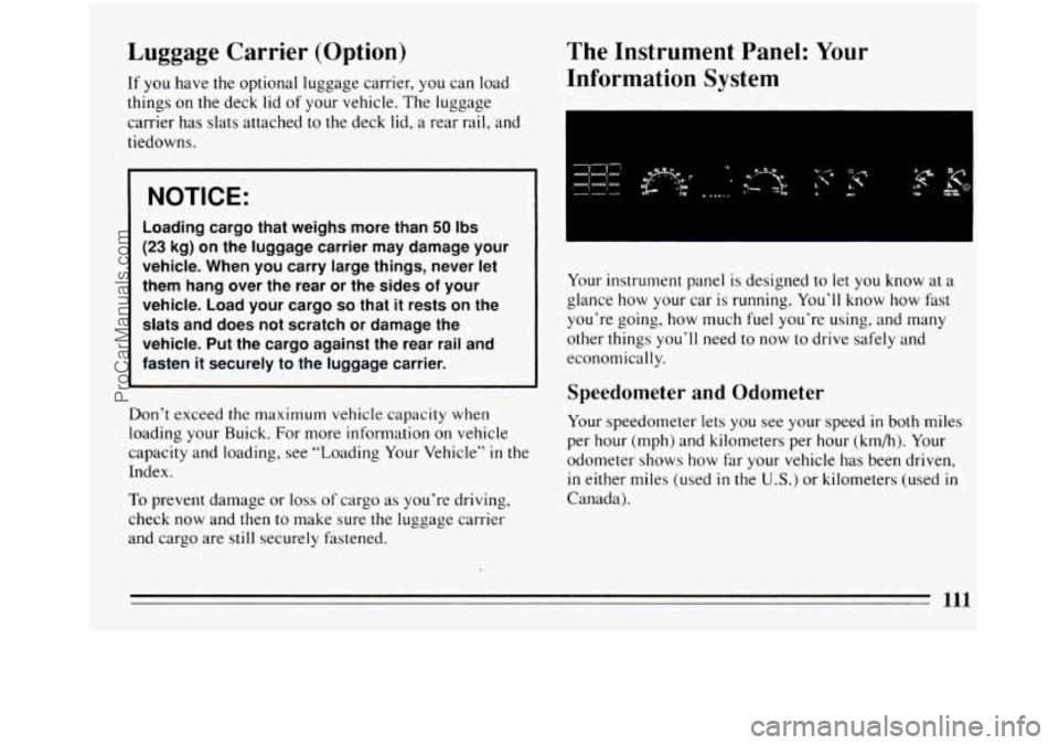 BUICK REGAL 1994  Owners Manual Luggage Carrier (Option) 
If  you have the optional  luggage carrier,  you can load 
things on the  deck lid  of  your vehicle.  The luggage 
carrier has slats attached  to the  deck  lid, a rear rail