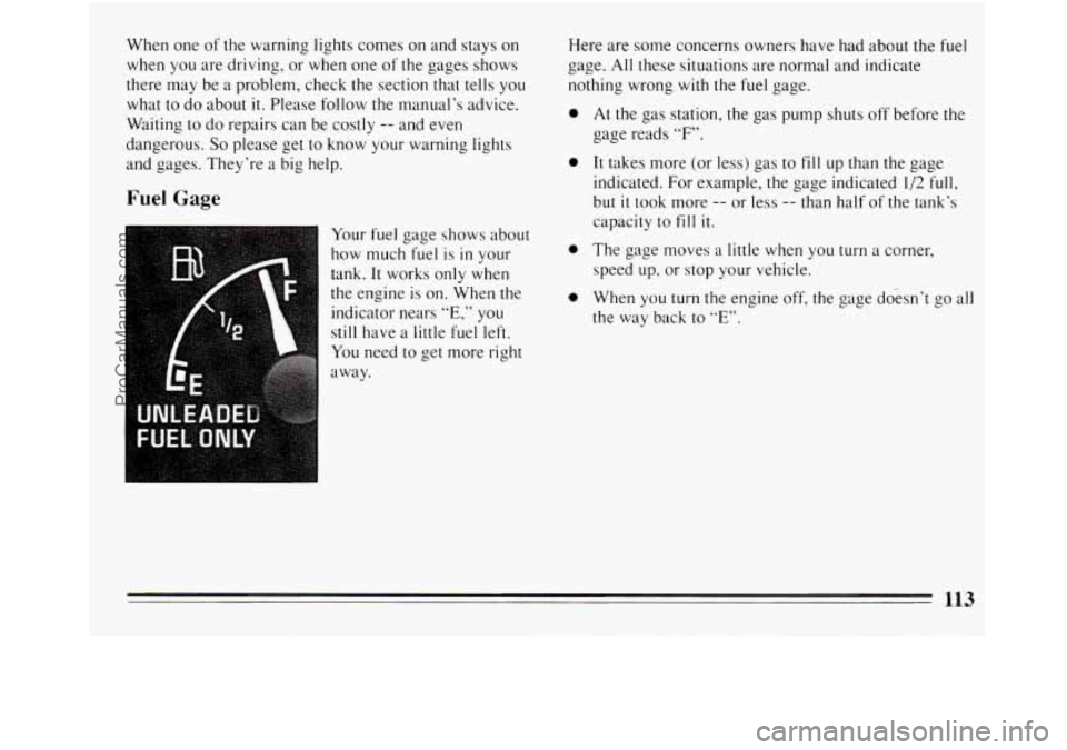BUICK REGAL 1994  Owners Manual When  one of the  warning lights  comes on and  stays on 
when  you  are  driving,  or 
when one of the gages  shows 
there  may  be  a problem, check the section  that tells  you 
what  to do  about 