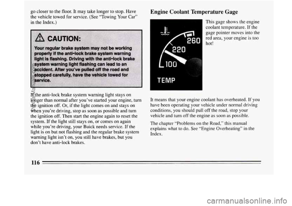 BUICK REGAL 1994  Owners Manual go closer  to  the floor. It may take longer  to stop.  Have 
the vehicle towed for service.  (See “Towing  Your Car” 
in  the Index.) Engine  Coolant  Temperature  Gage 
This gage  shows  the eng