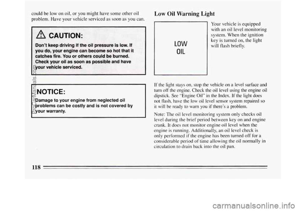 BUICK REGAL 1994  Owners Manual could be low  on  oil, or you might have some other  oil 
problem. Have  your vehicle serviced  as soon 
as you  can. 
NOTICE: 
Damage  to  your  engine  from  neglected  oil 
problems  can  be costly