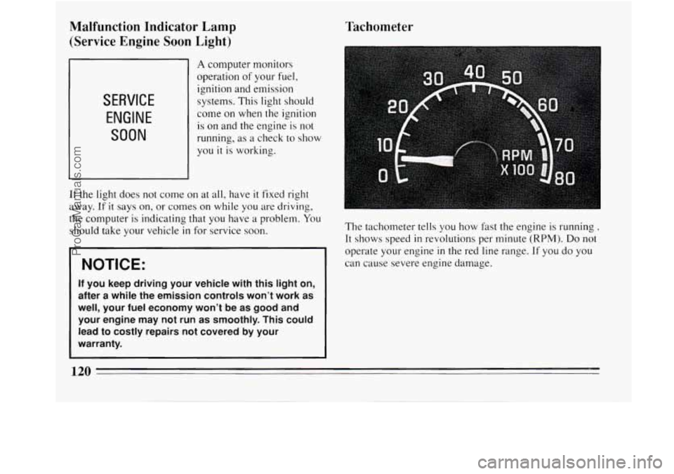 BUICK REGAL 1994  Owners Manual Malfunction  Indicator  Lamp (Service  Engine 
Soon Light) 
SERVICE 
ENGINE 
SOON 
A computer monitors 
operation 
of your  fuel, 
ignition  and emission 
systems. This  light should 
come on  when  t
