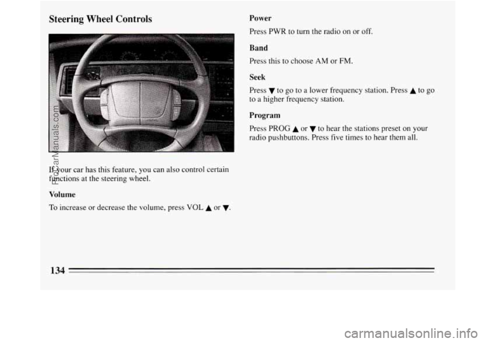 BUICK REGAL 1994  Owners Manual Steering Wheel Controls Power 
Press PWR to turn the radio on or off. 
Band 
Press this  to choose AM or FM. 
I 
Seek 
Press v to go to a lower frequency  station. Press A to  go 
to a higher frequenc