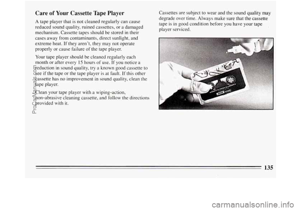 BUICK REGAL 1994  Owners Manual Care of Your Cassette Tape Player 
A tape player that  is  not cleaned regularly  can cause 
reduced  sound quality, ruined  cassettes, or a damaged 
mechanism.  Cassette tapes should  be stored  in t