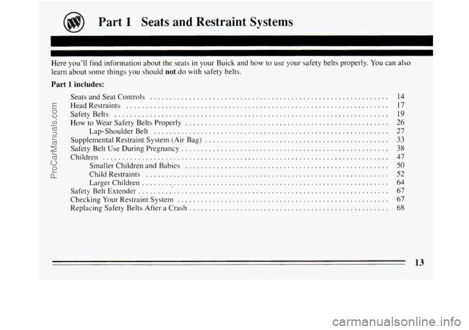 BUICK REGAL 1994 User Guide Part 1 Seats and Restraint Systems 
Here  you’ll  find  information about  the seats in your Buick and how to use  your  safety belts  properly . You can also 
learn about  some things  you should n