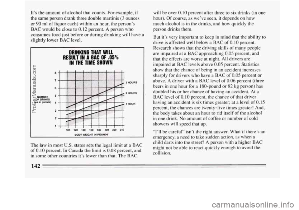 BUICK REGAL 1994  Owners Manual It’s the amount  of alcohol that counts. For  example, if 
the same person drank three  double martinis (3 ounces 
or 
90 ml  of  liquor  each) within an  hour, the person’s 
BAC  would  be close 